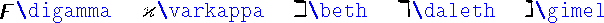 \begin{table}\begin{symbols}{*5{cl}}
\X{\digamma} &\X{\varkappa} & \X{\beth}& \X{\daleth} &\X{\gimel}
\end{symbols}\end{table}